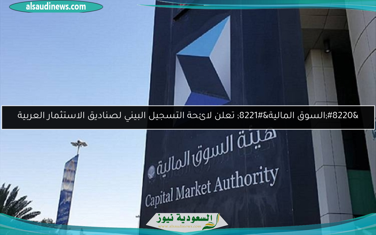 “السوق المالية” تعلن لائحة التسجيل البيني لصناديق الاستثمار العربية