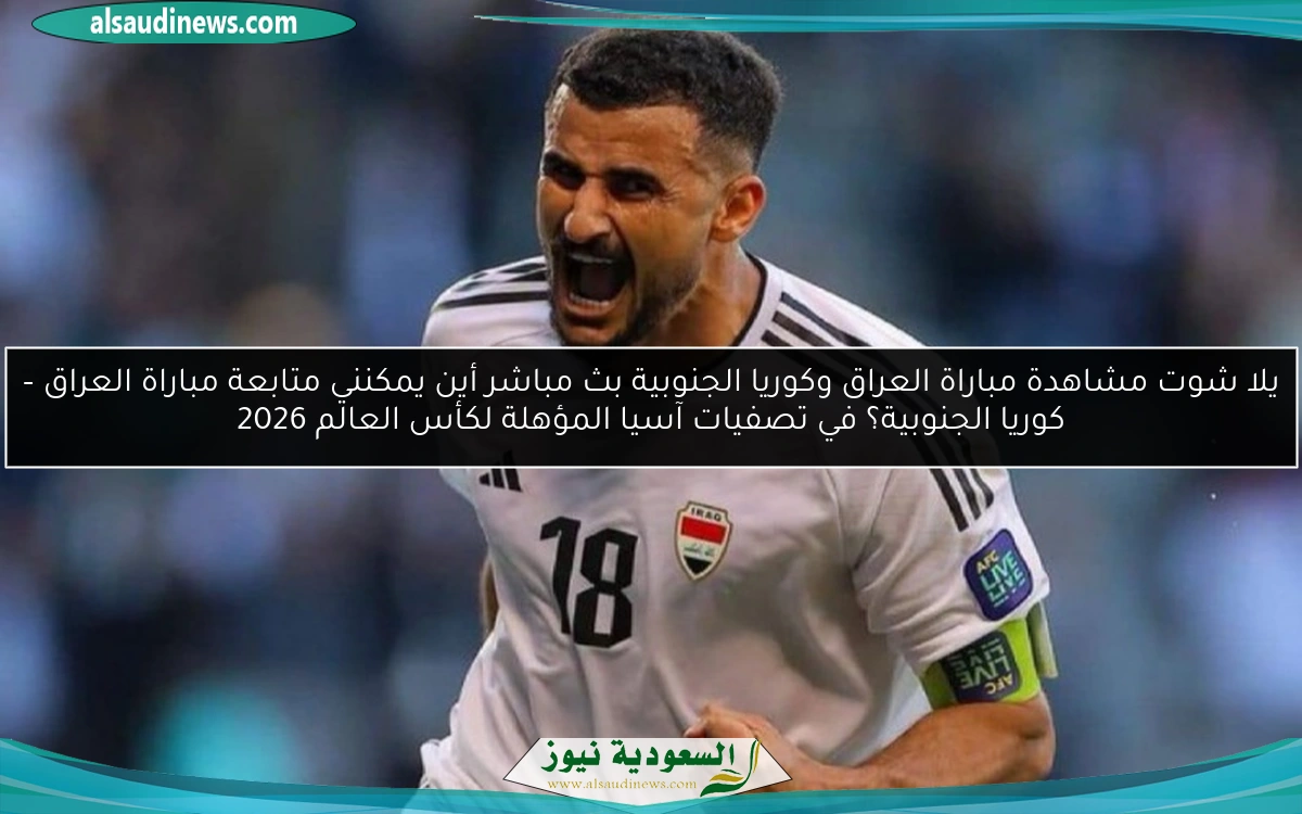 يلا شوت مشاهدة مباراة العراق وكوريا الجنوبية بث مباشر أين يمكنني متابعة لعبة العراق – كوريا الجنوبية؟ في تصفيات آسيا المؤهلة لكأس العالم 2026