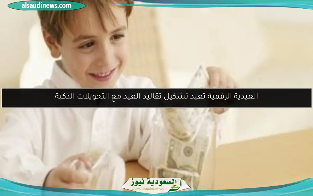 العيدية الرقمية تعيد تشكيل تقاليد العيد مع التحويلات الذكية