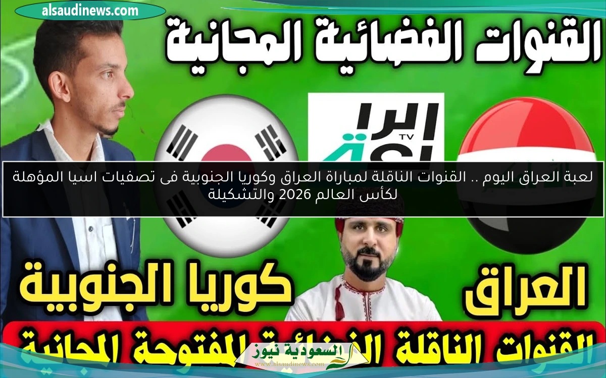 لعبة العراق اليوم .. القنوات الناقلة لمباراة العراق وكوريا الجنوبية فى تصفيات اسيا المؤهلة لكأس العالم 2026 والتشكيلة