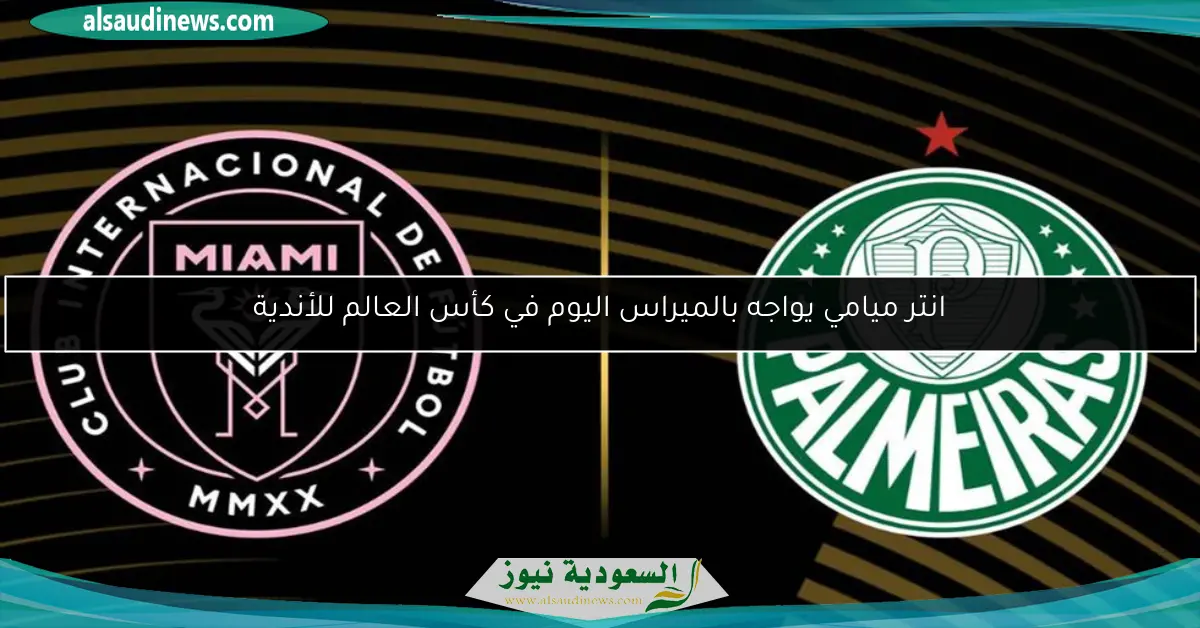 انتر ميامي يواجه بالميراس اليوم في كأس العالم للأندية