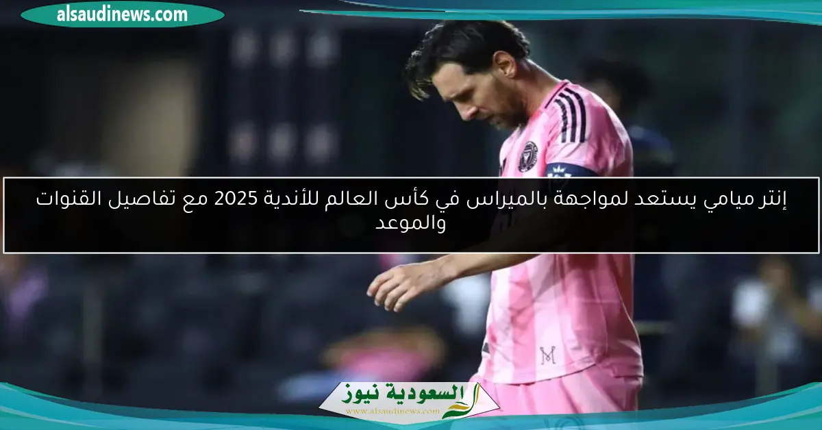 إنتر ميامي يستعد لمواجهة بالميراس في كأس العالم للأندية 2025 مع تفاصيل القنوات والموعد