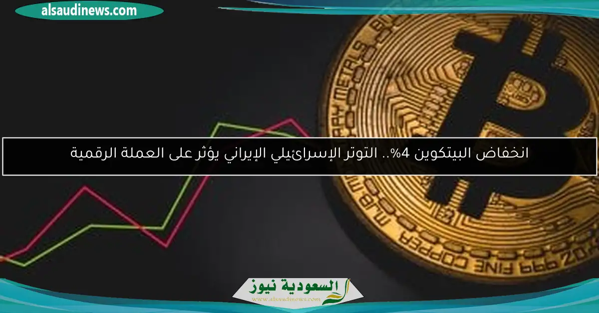 انخفاض البيتكوين 4%.. التوتر الإسرائيلي الإيراني يؤثر على العملة الرقمية