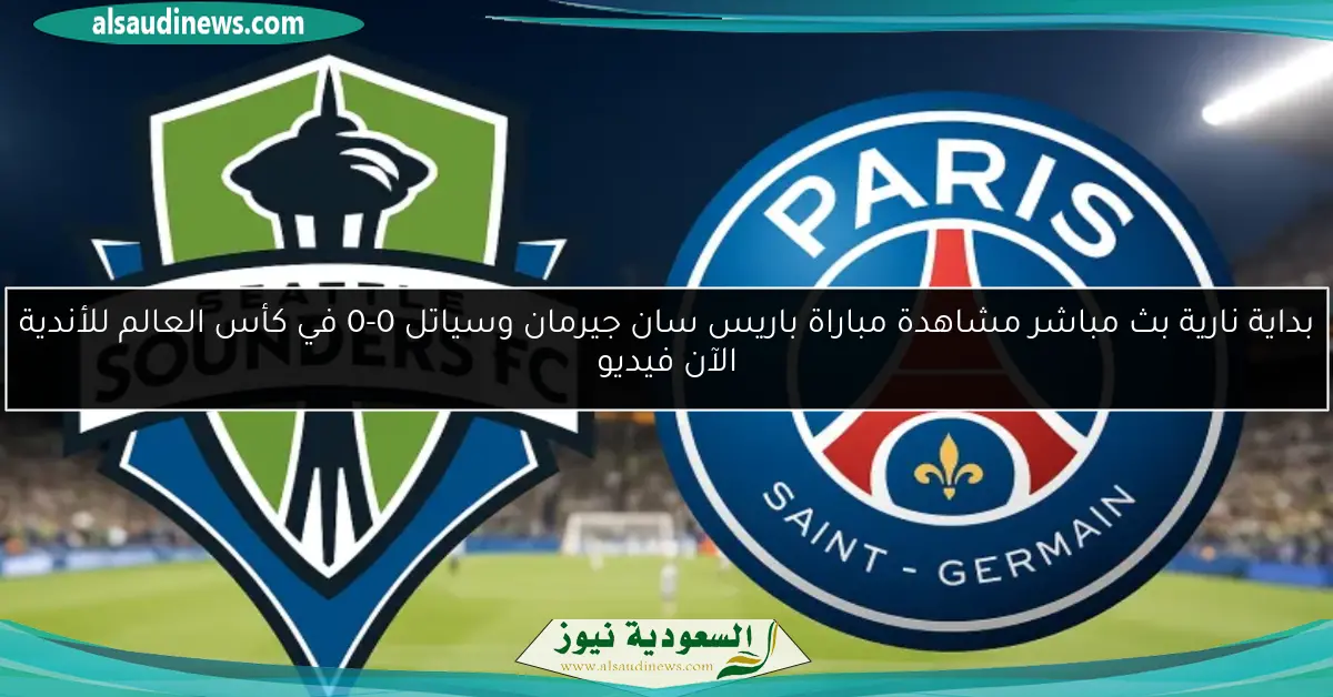بداية نارية بث مباشر مشاهدة مباراة باريس سان جيرمان وسياتل 0-0 في كأس العالم للأندية الآن فيديو