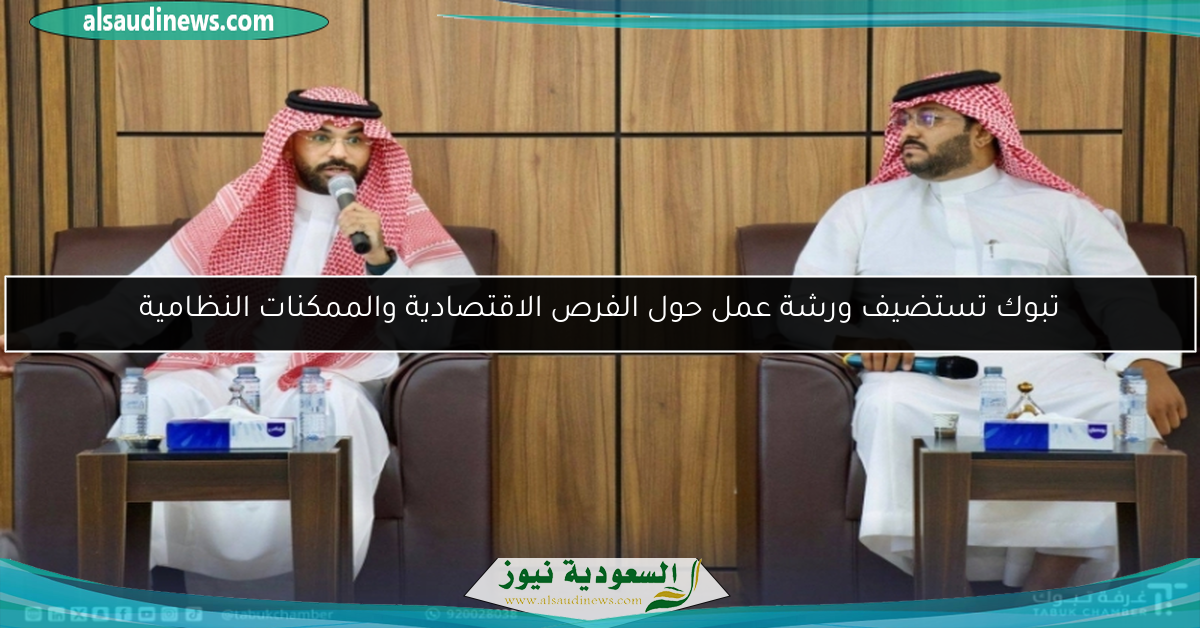 تبوك تستضيف ورشة عمل حول الفرص الاقتصادية والممكنات النظامية