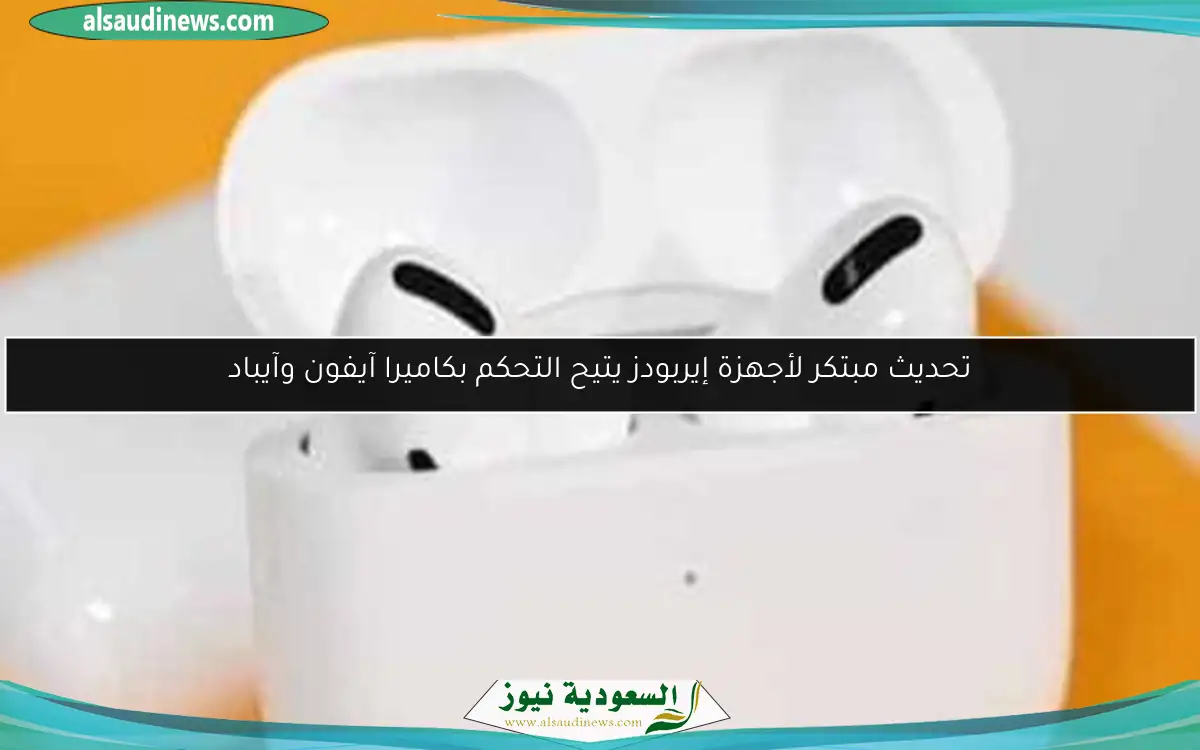 تحديث مبتكر لأجهزة إيربودز يتيح التحكم بكاميرا آيفون وآيباد