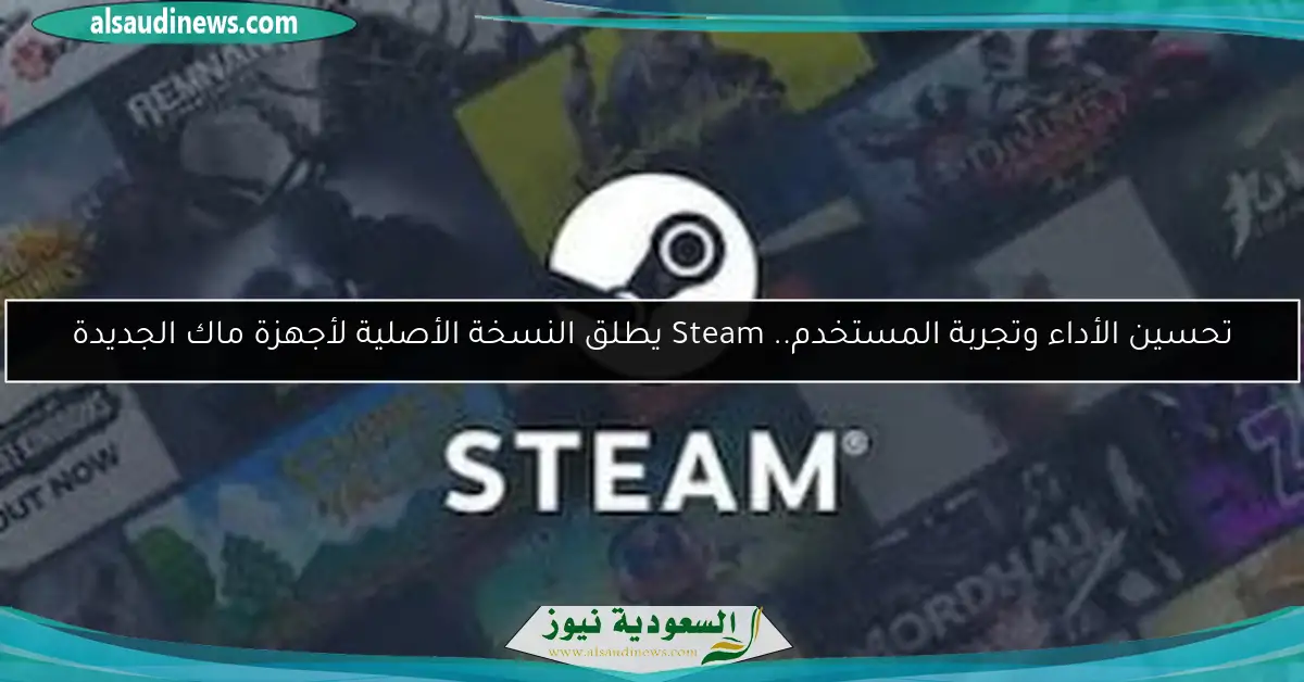 تحسين الأداء وتجربة المستخدم.. Steam يطلق النسخة الأصلية لأجهزة ماك الجديدة