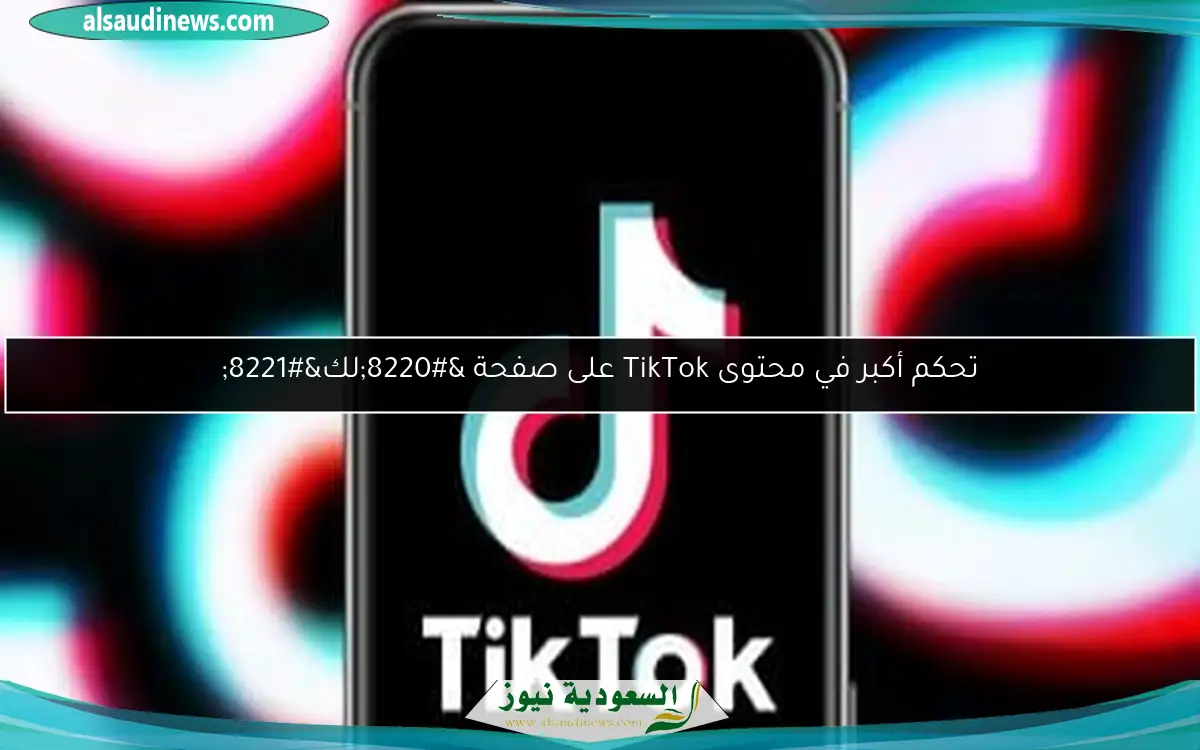 تحكم أكبر في محتوى TikTok على صفحة “لك”