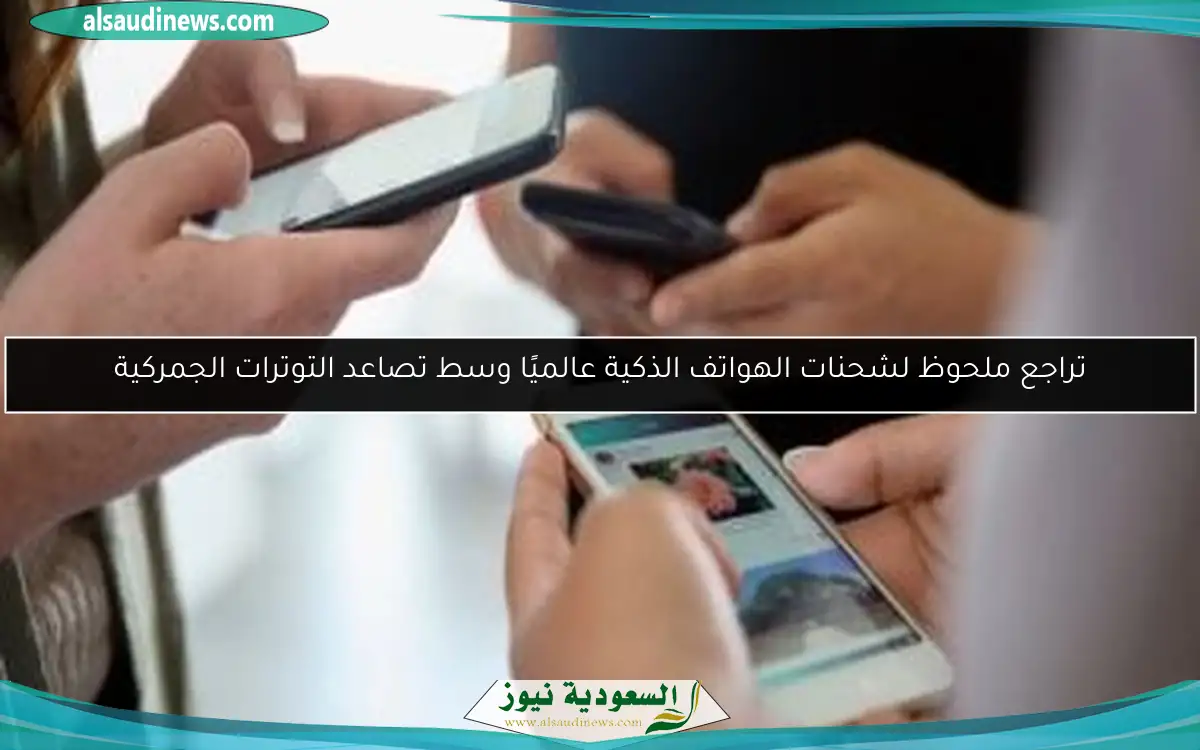 تراجع ملحوظ لشحنات الهواتف الذكية عالميًا وسط تصاعد التوترات الجمركية
