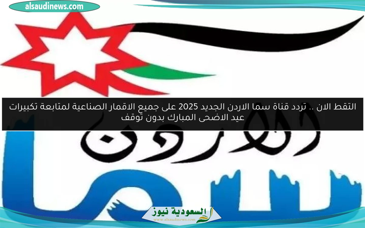 التقط الان .. تردد قناة سما الاردن الجديد 2025 على جميع الاقمار الصناعية لمتابعة تكبيرات عيد الاضحى المبارك بدون توقف