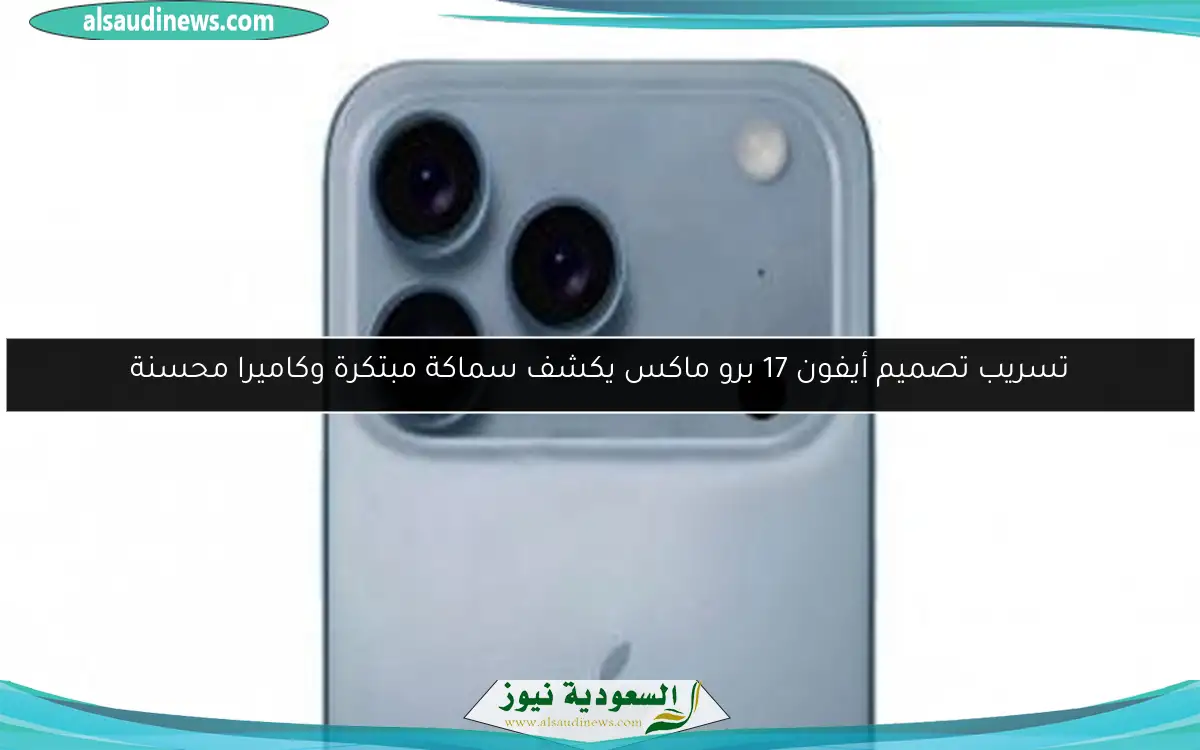 تسريب تصميم أيفون 17 برو ماكس يكشف سماكة مبتكرة وكاميرا محسنة