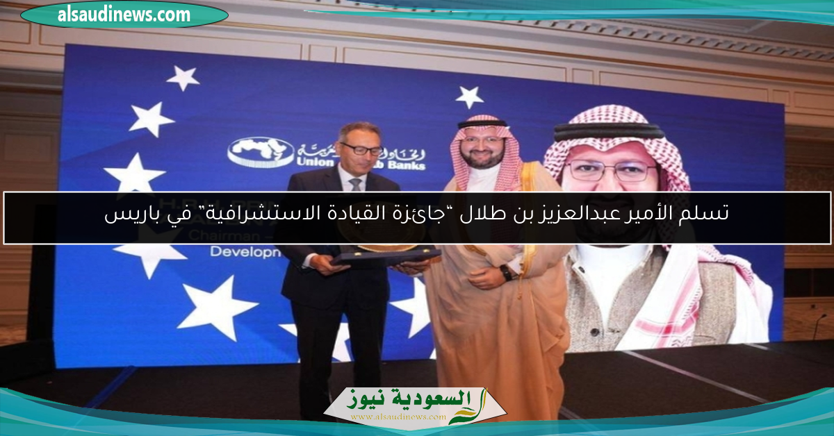 تسلم الأمير عبدالعزيز بن طلال “جائزة القيادة الاستشرافية” في باريس