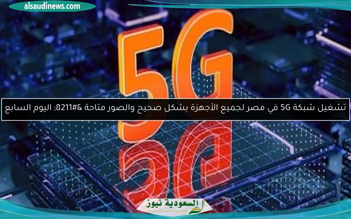 تشغيل شبكة 5G في مصر لجميع الأجهزة بشكل صحيح والصور متاحة – اليوم السابع