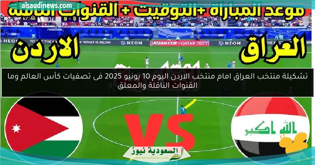تشكيلة منتخب العراق امام منتخب الاردن اليوم 10 يونيو 2025 فى تصفيات كأس العالم وما القنوات الناقلة والمعلق