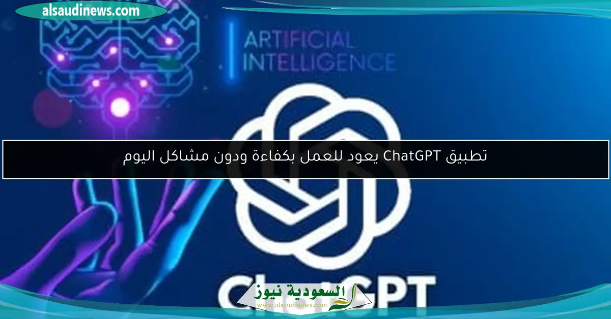 تطبيق ChatGPT يعود للعمل بكفاءة ودون مشاكل اليوم