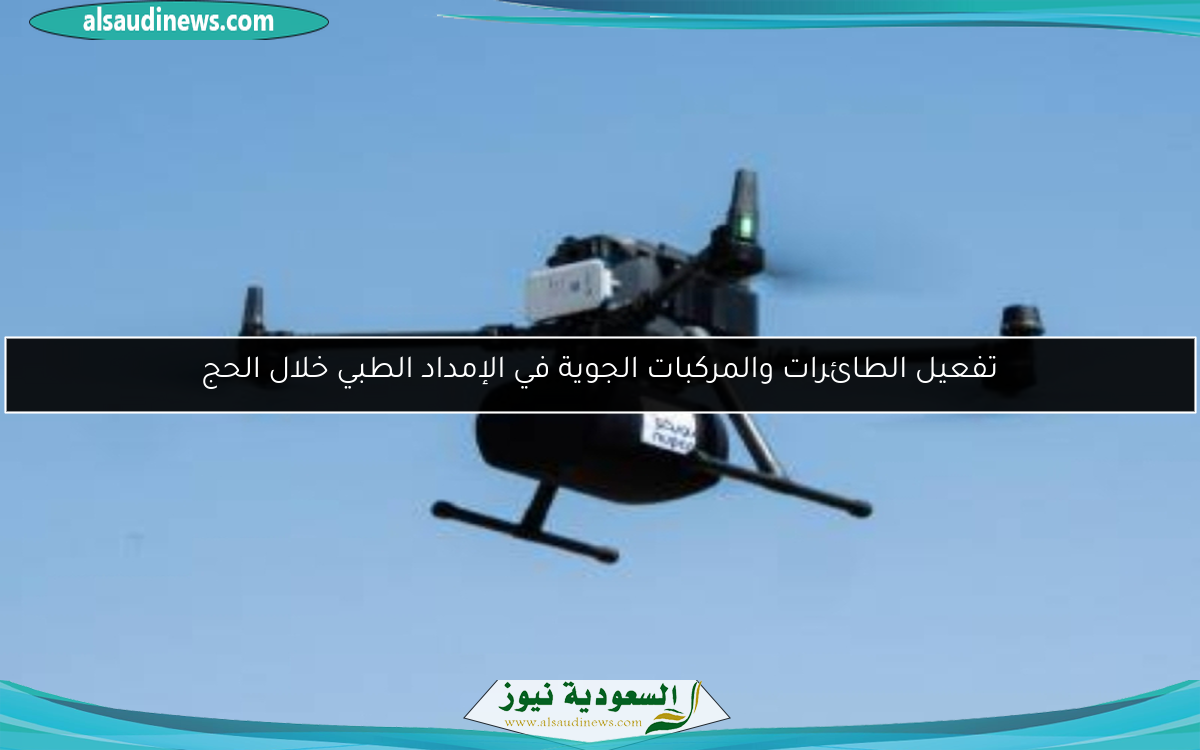 تفعيل الطائرات والمركبات الجوية في الإمداد الطبي خلال الحج