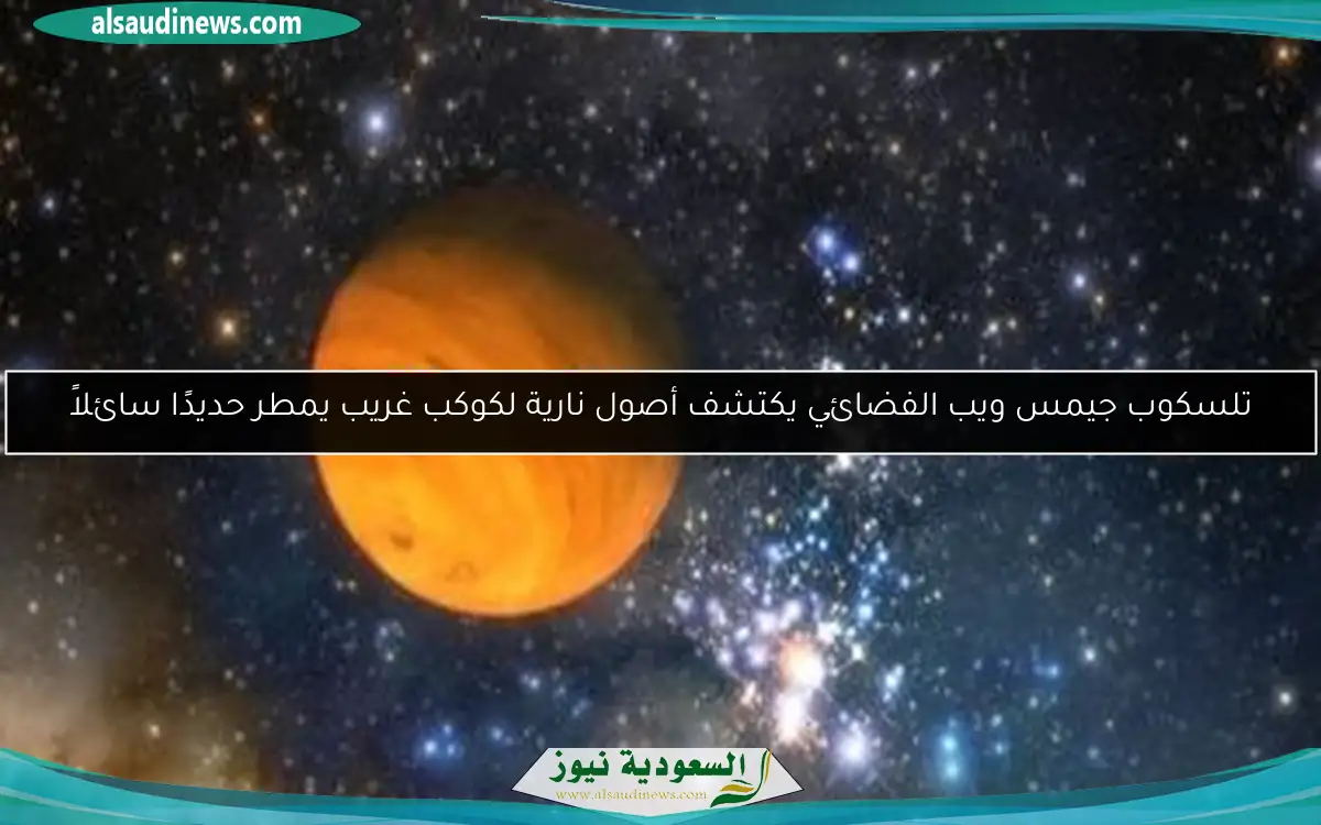 تلسكوب جيمس ويب الفضائي يكتشف أصول نارية لكوكب غريب يمطر حديدًا سائلاً
