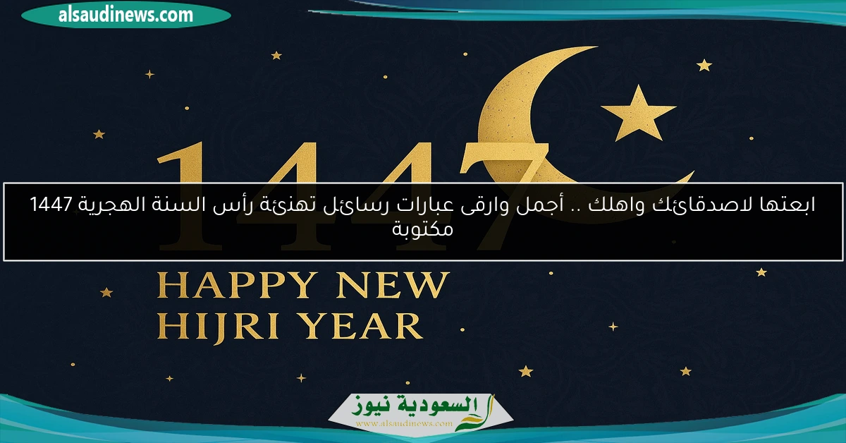 ابعتها لاصدقائك واهلك .. أجمل وارقى عبارات رسائل تهنئة رأس السنة الهجرية 1447 مكتوبة