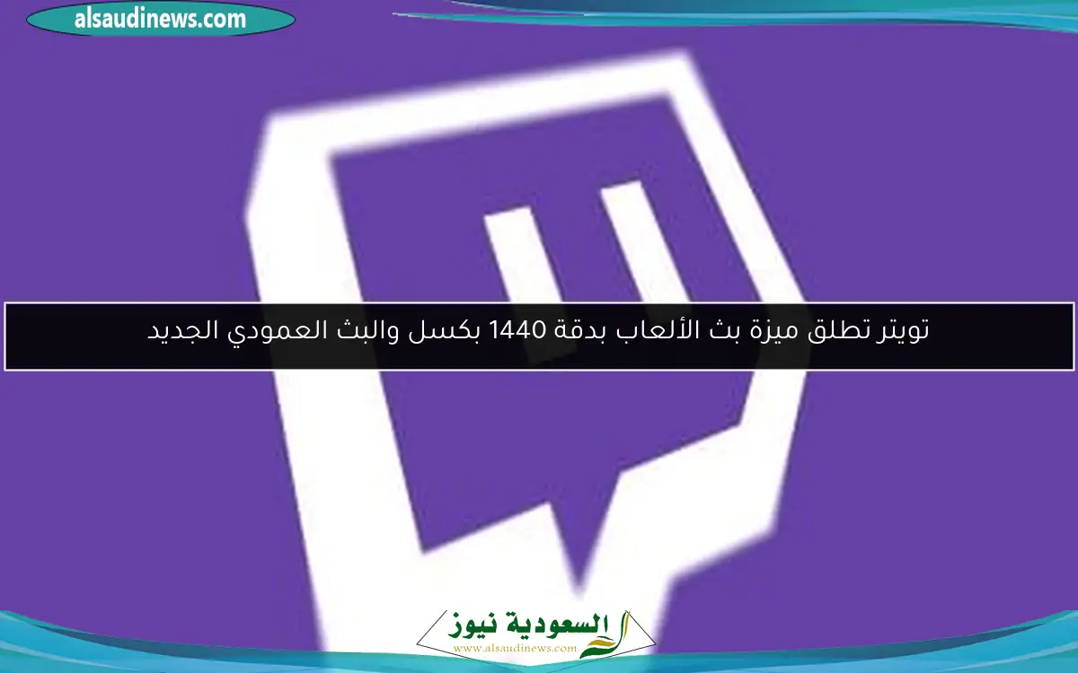 تويتش تطلق ميزة بث الألعاب بدقة 1440 بكسل والبث العمودي الجديد