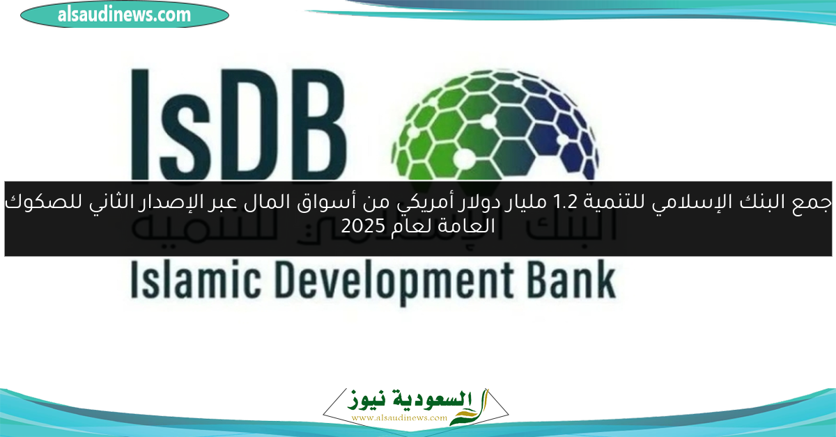 جمع البنك الإسلامي للتنمية 1.2 مليار دولار أمريكي من أسواق المال عبر الإصدار الثاني للصكوك العامة لعام 2025