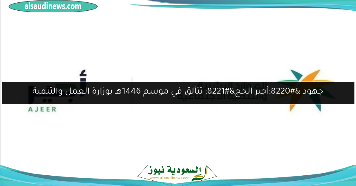 جهود “أجير الحج” تتألق في موسم 1446هـ بوزارة العمل والتنمية