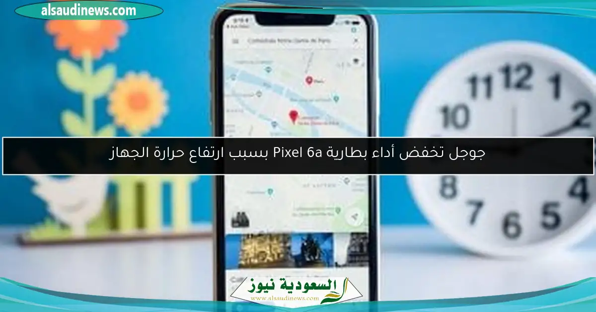 جوجل تخفض أداء بطارية Pixel 6a بسبب ارتفاع حرارة الجهاز