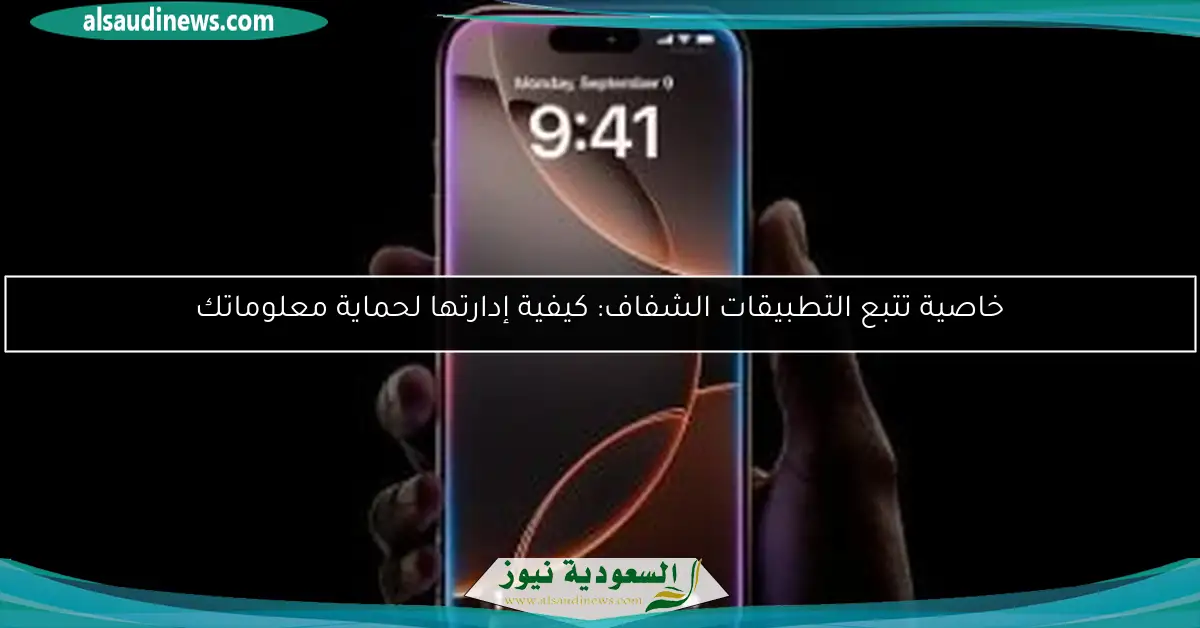 خاصية تتبع التطبيقات الشفاف: كيفية إدارتها لحماية معلوماتك