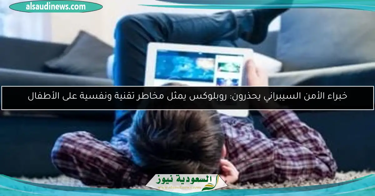 خبراء الأمن السيبراني يحذرون: روبلوكس يمثل مخاطر تقنية ونفسية على الأطفال