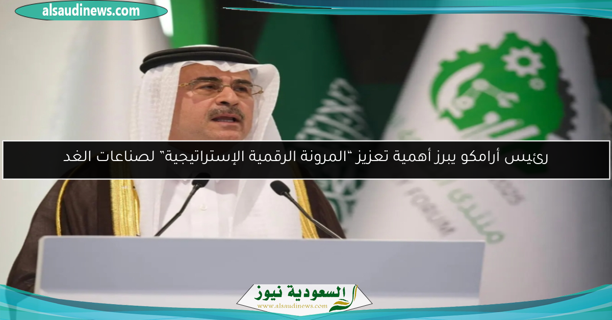 رئيس أرامكو يبرز أهمية تعزيز “المرونة الرقمية الإستراتيجية” لصناعات الغد