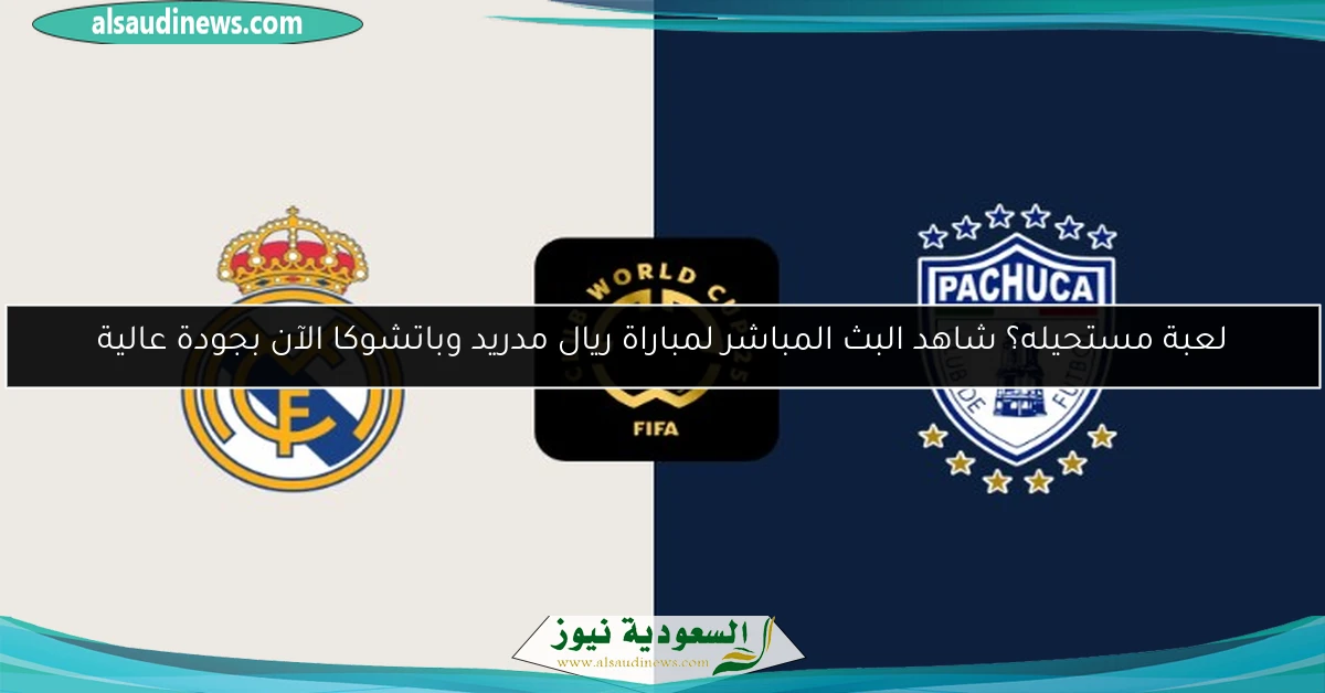 لعبة مستحيله؟ شاهد البث المباشر لمباراة ريال مدريد وباتشوكا الآن بجودة عالية