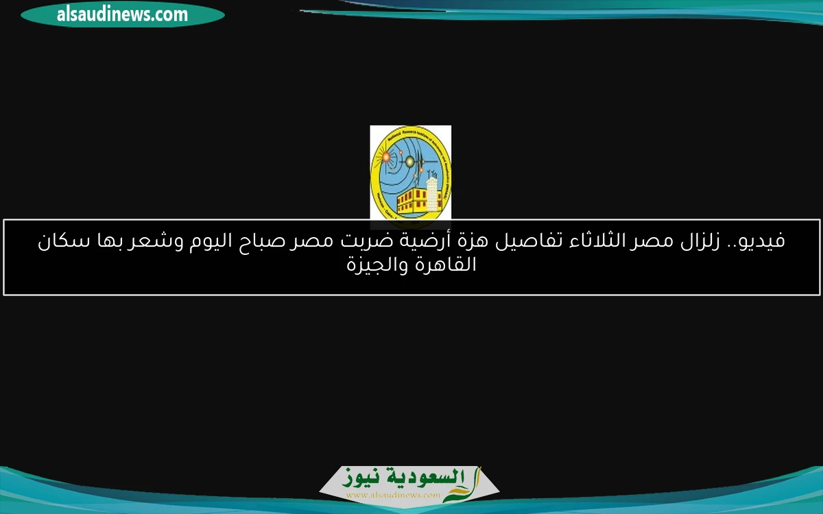بيان معهد الزلازل.. فيديو زلزال مصر الثلاثاء هزة أرضية ضربت مصر صباح اليوم وشعر بها سكان القاهرة والجيزة