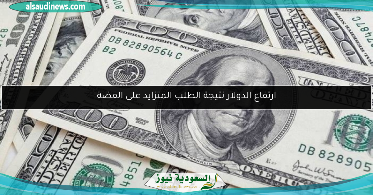 ارتفاع الدولار نتيجة الطلب المتزايد على الفضة