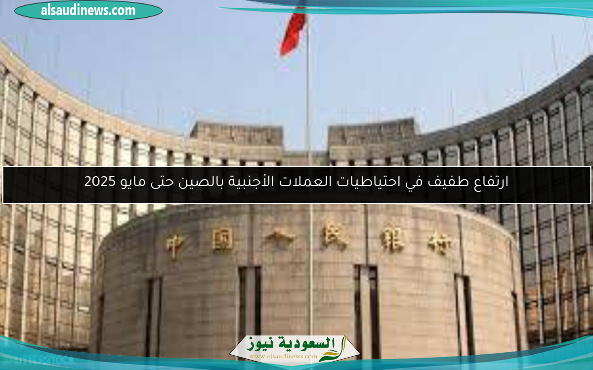 ارتفاع طفيف في احتياطيات العملات الأجنبية بالصين حتى مايو 2025