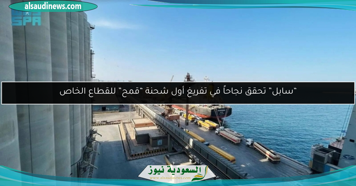 “سابل” تحقق نجاحاً في تفريغ أول شحنة “قمح” للقطاع الخاص