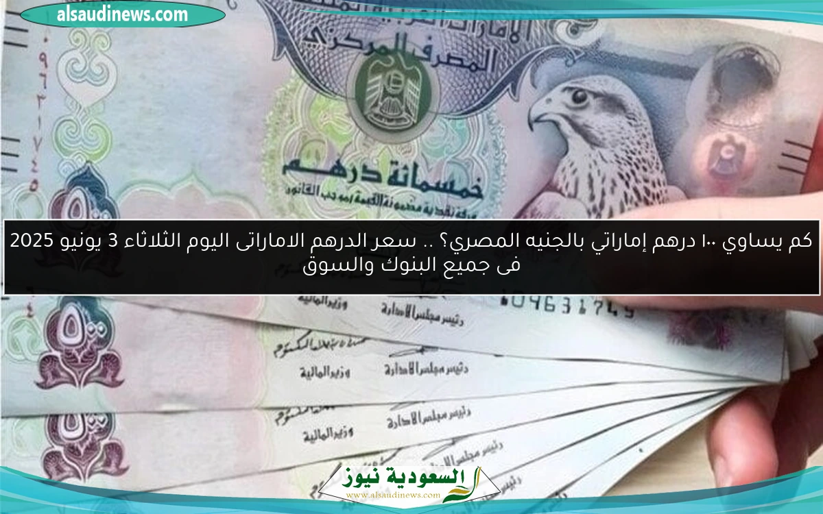 كم يساوي ١٠٠ درهم إماراتي بالجنيه المصري؟ .. سعر الدرهم الاماراتى اليوم الثلاثاء 3 يونيو 2025 فى جميع البنوك والسوق