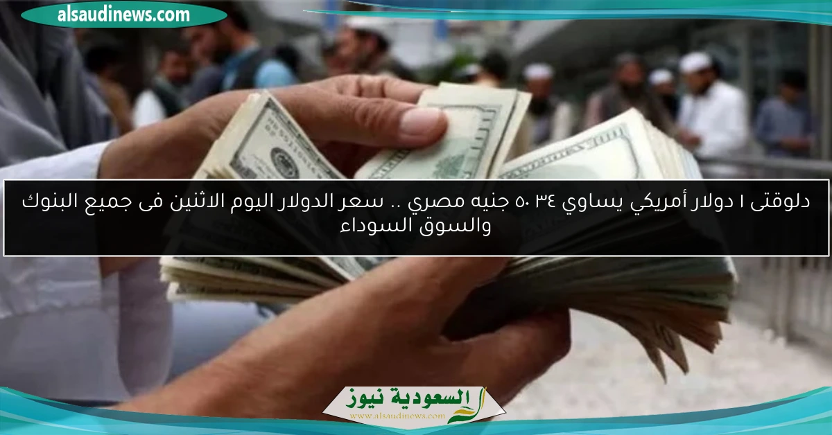 دلوقتى ١ دولار أمريكي يساوي ٥٠٫٣٤ جنيه مصري .. سعر الدولار اليوم الاثنين فى جميع البنوك والسوق السوداء