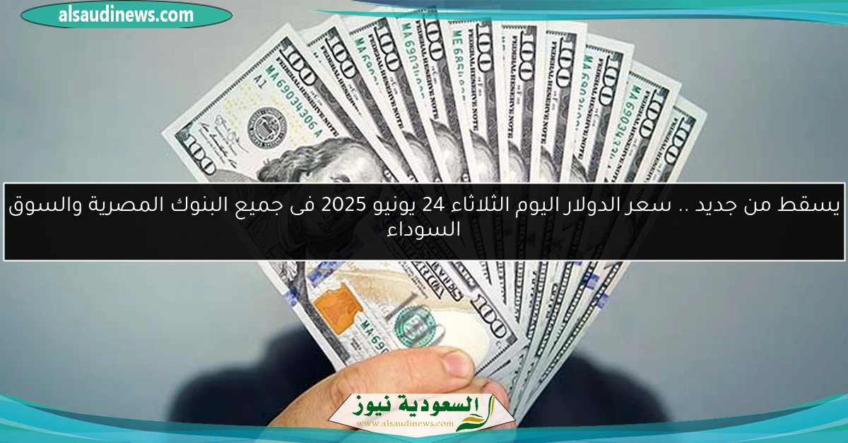 يسقط من جديد .. سعر الدولار اليوم الثلاثاء 24 يونيو 2025 فى جميع البنوك المصرية والسوق السوداء