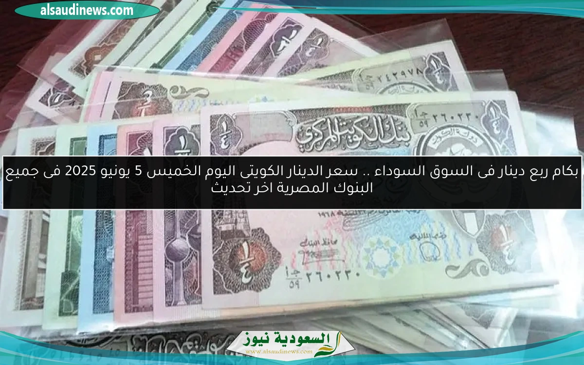 بكام ربع دينار فى السوق السوداء .. سعر الدينار الكويتى اليوم الخميس 5 يونيو 2025 فى جميع البنوك المصرية اخر تحديث