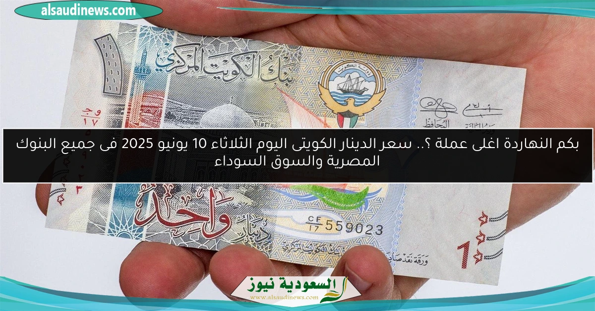 بكم النهاردة اغلى عملة ؟.. سعر الدينار الكويتى اليوم الثلاثاء 10 يونيو 2025 فى جميع البنوك المصرية والسوق السوداء
