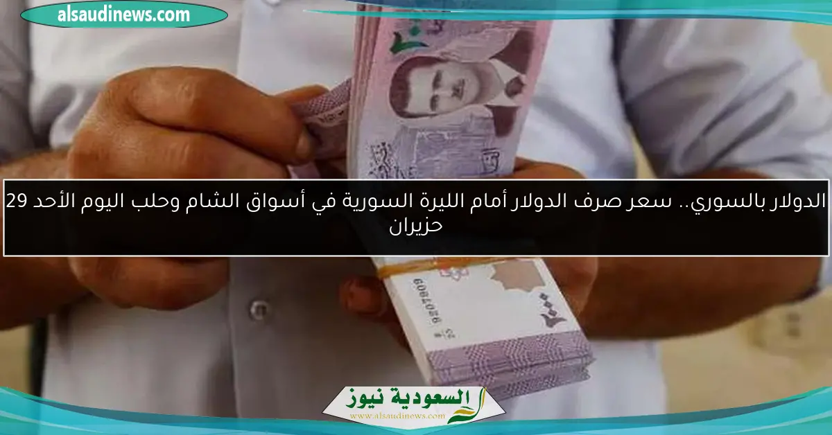 الدولار بالسوري.. سعر صرف الدولار أمام الليرة السورية في أسواق الشام وحلب اليوم الأحد 29 حزيران