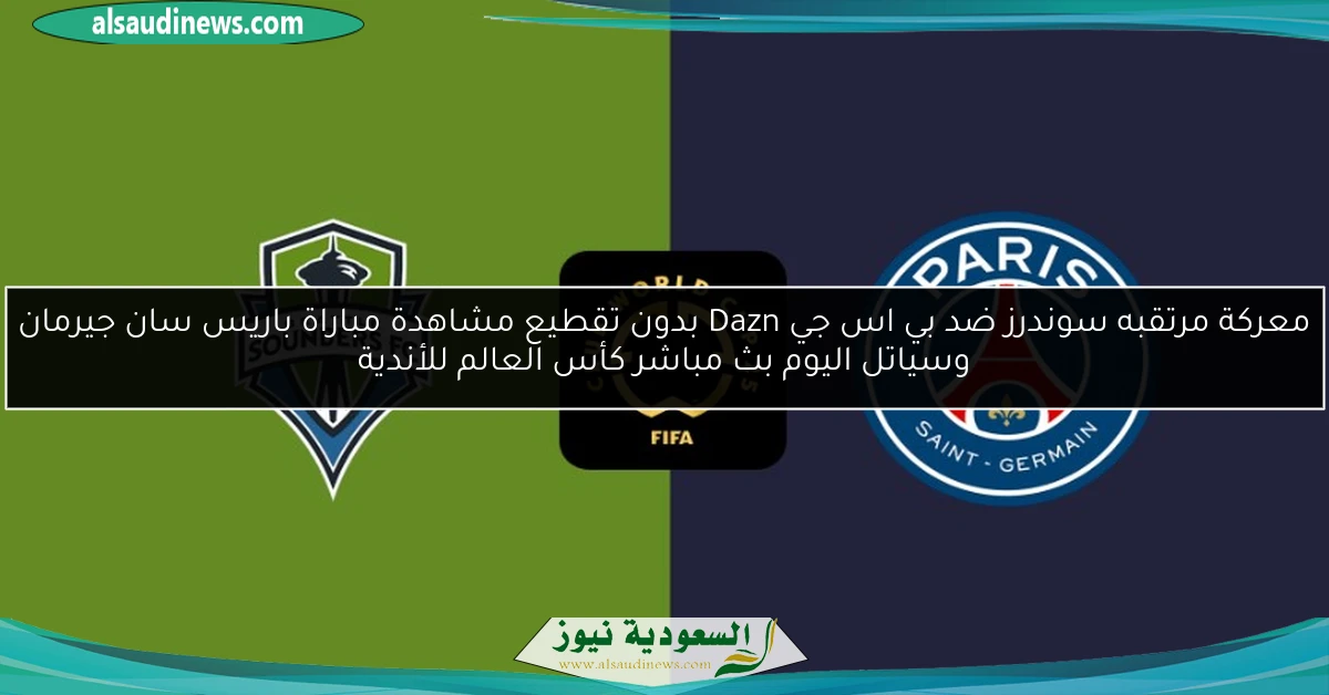 معركة مرتقبه سوندرز ضد بي اس جي Dazn بدون تقطيع مشاهدة مباراة باريس سان جيرمان وسياتل اليوم بث مباشر كأس العالم للأندية
