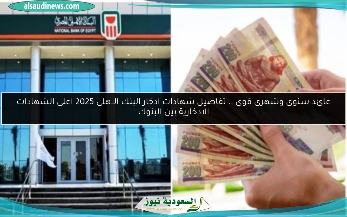 عائد سنوى وشهرى قوي .. تفاصيل شهادات ادخار البنك الاهلى 2025 اعلى الشهادات الادخارية بين البنوك