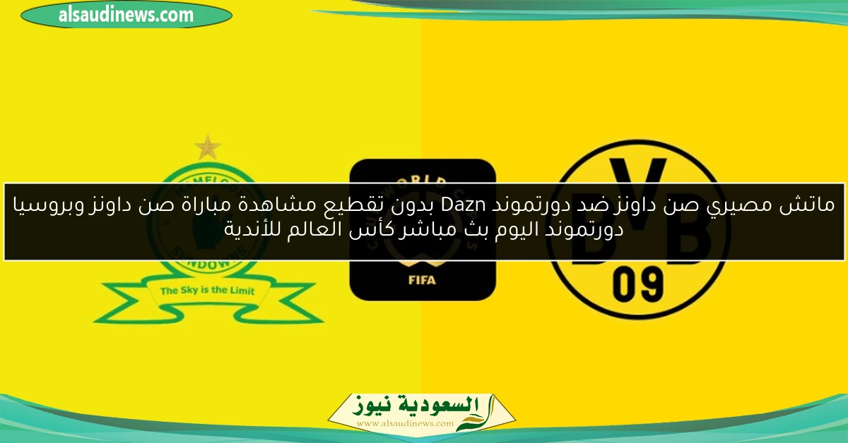 ماتش مصيري صن داونز ضد دورتموند Dazn بدون تقطيع مشاهدة مباراة صن داونز وبروسيا دورتموند اليوم بث مباشر كأس العالم للأندية