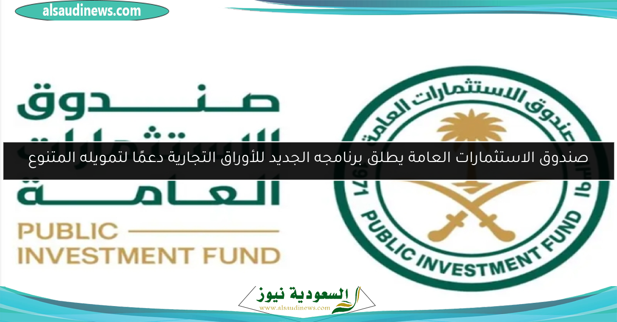 صندوق الاستثمارات العامة يطلق برنامجه الجديد للأوراق التجارية دعمًا لتمويله المتنوع