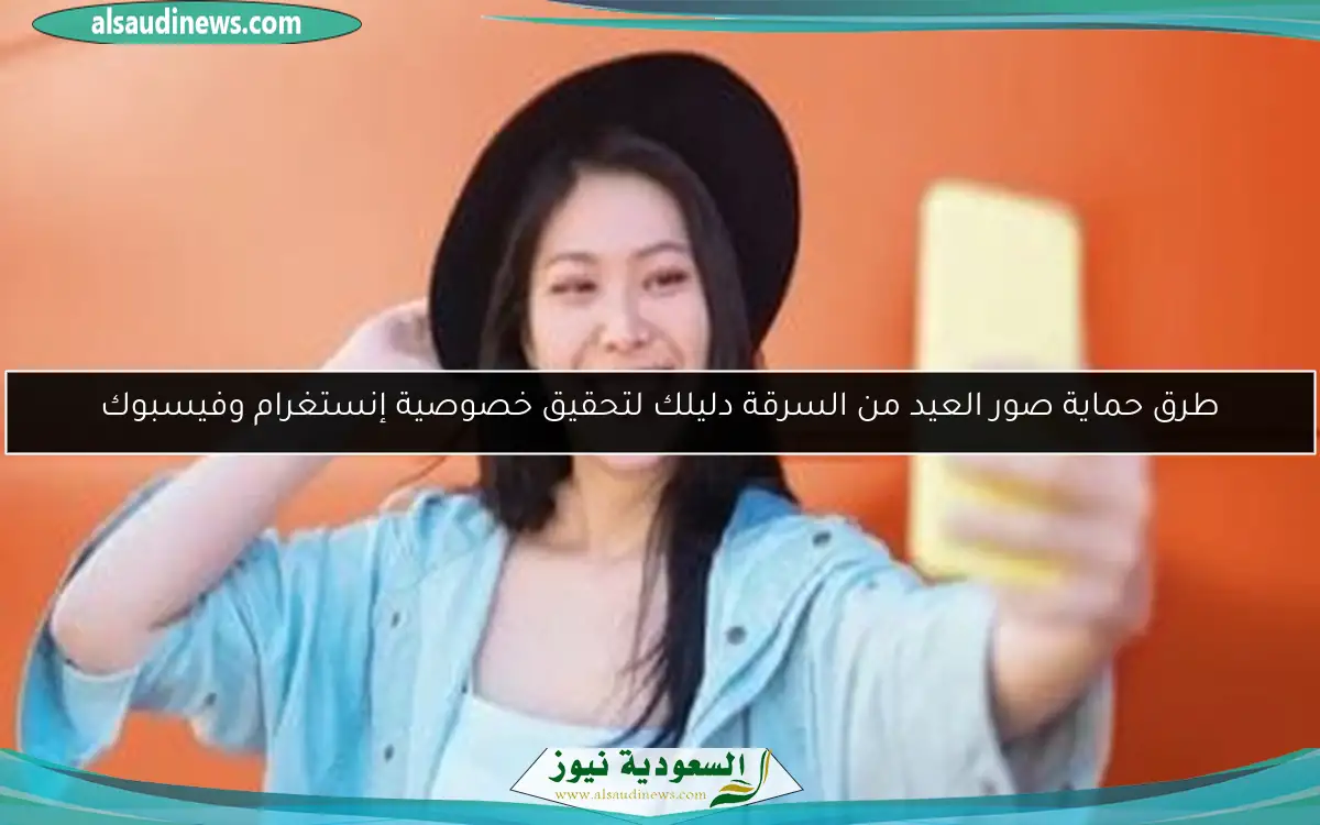 طرق حماية صور العيد من السرقة دليلك لتحقيق خصوصية إنستغرام وفيسبوك