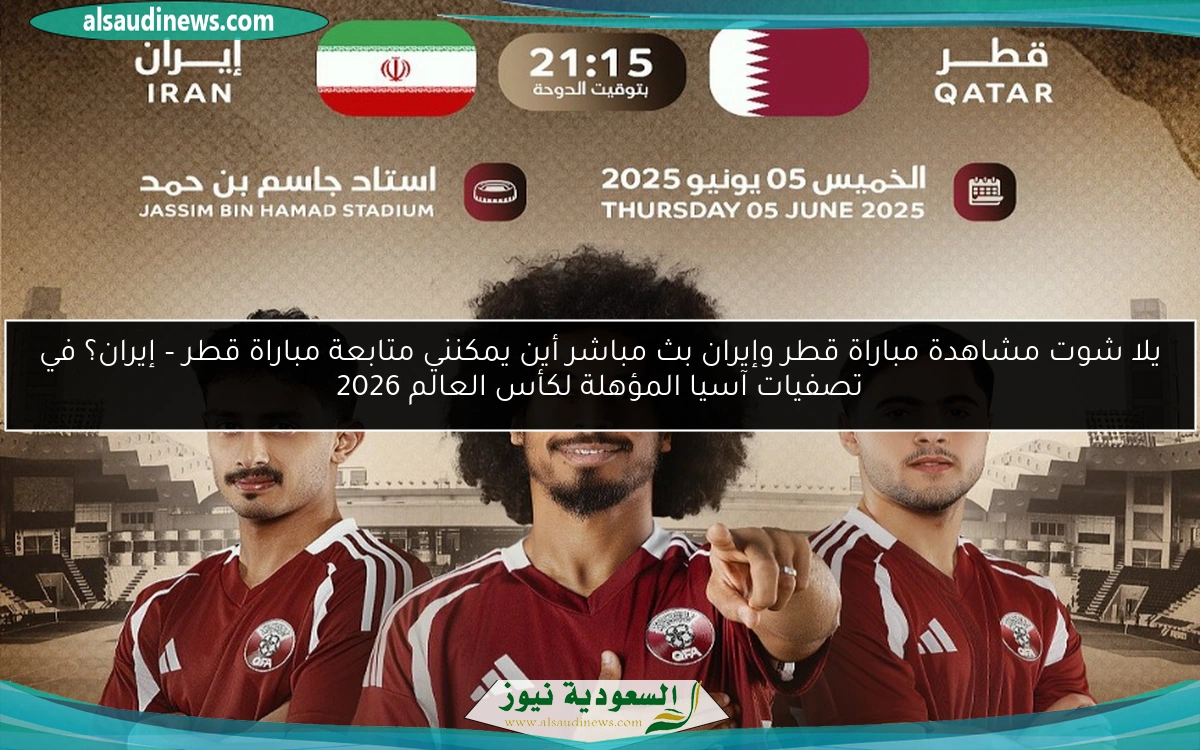 يلا شوت مشاهدة مباراة قطر وإيران بث مباشر أين يمكنني متابعة مباراة قطر – إيران؟ في تصفيات آسيا المؤهلة لكأس العالم 2026