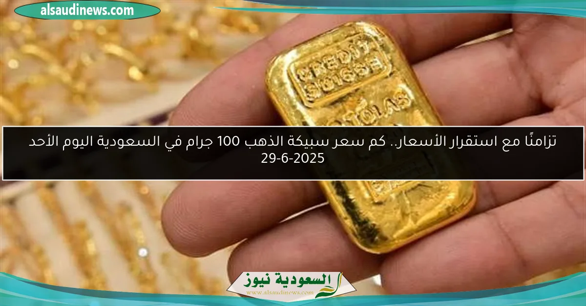 تزامنًا مع استقرار الأسعار.. كم سعر سبيكة الذهب 100 جرام في السعودية اليوم الأحد 29-6-2025