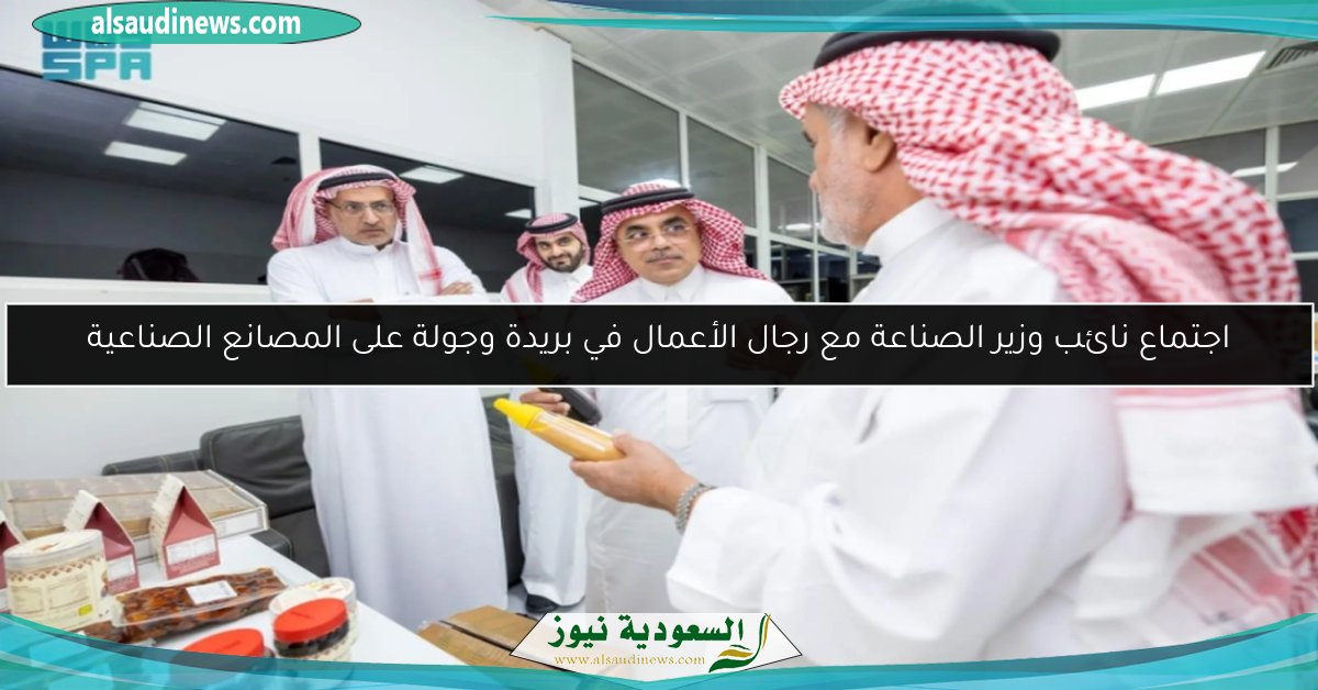 اجتماع نائب وزير الصناعة مع رجال الأعمال في بريدة وجولة على المصانع الصناعية