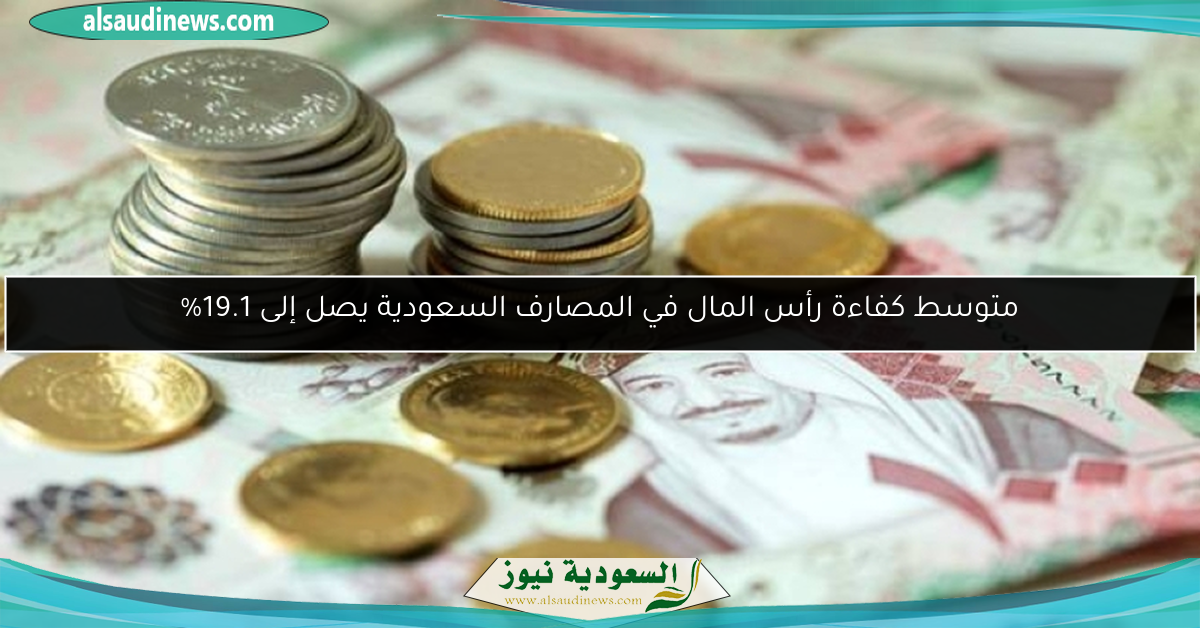 متوسط كفاءة رأس المال في المصارف السعودية يصل إلى 19.1%