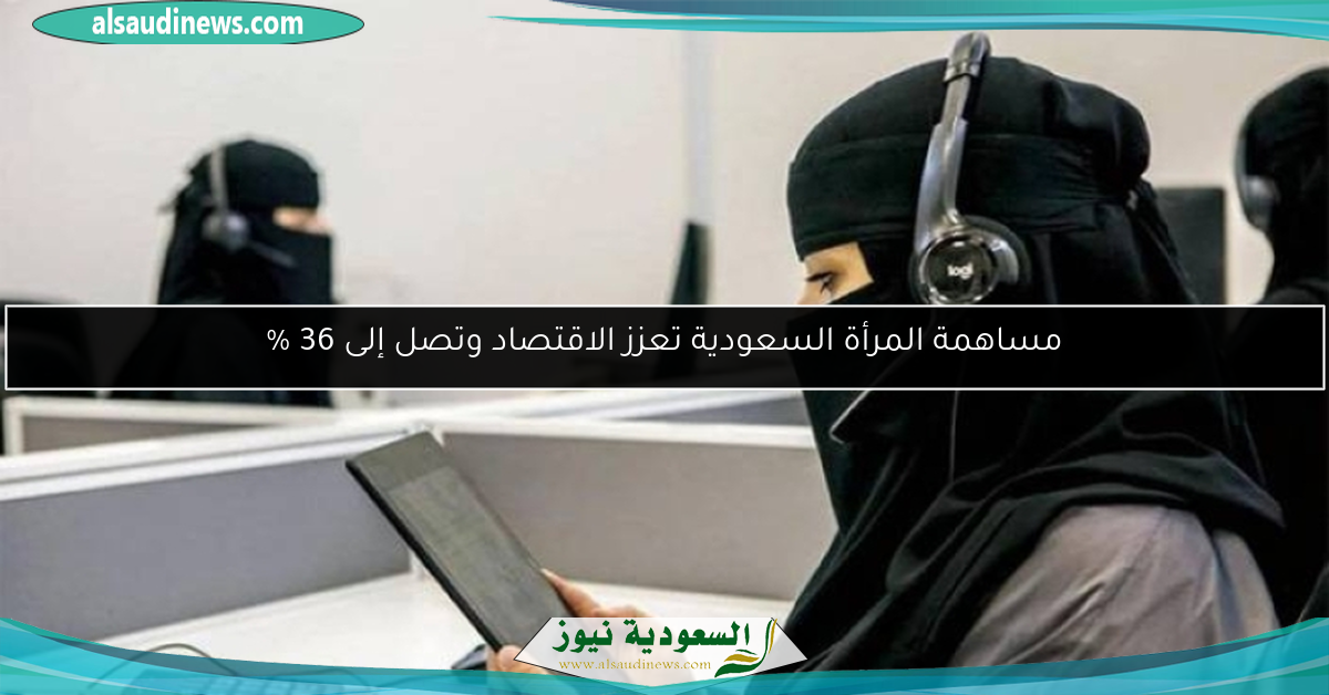 مساهمة المرأة السعودية تعزز الاقتصاد وتصل إلى 36 %